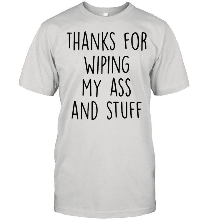 Thanks for wiping my ass and stuff shirt Classic Men's T-shirt