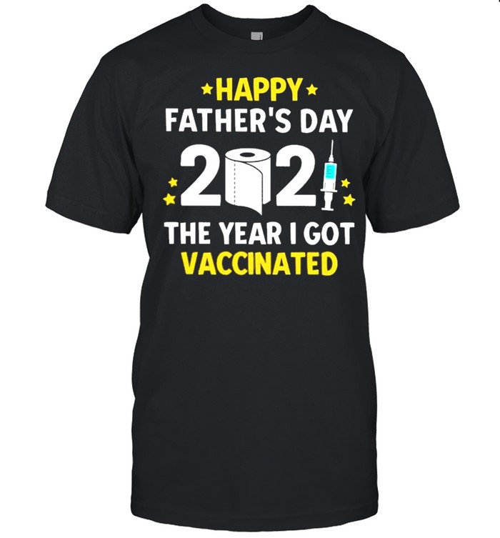 Happy Fathers Day 2021 The Year I Got Vaccinated shirt
