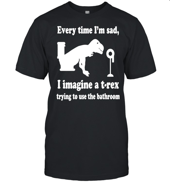 Every Time I’m Sad I Imagine A T-Rex Trying To Use The Bathroom  Classic Men's T-shirt
