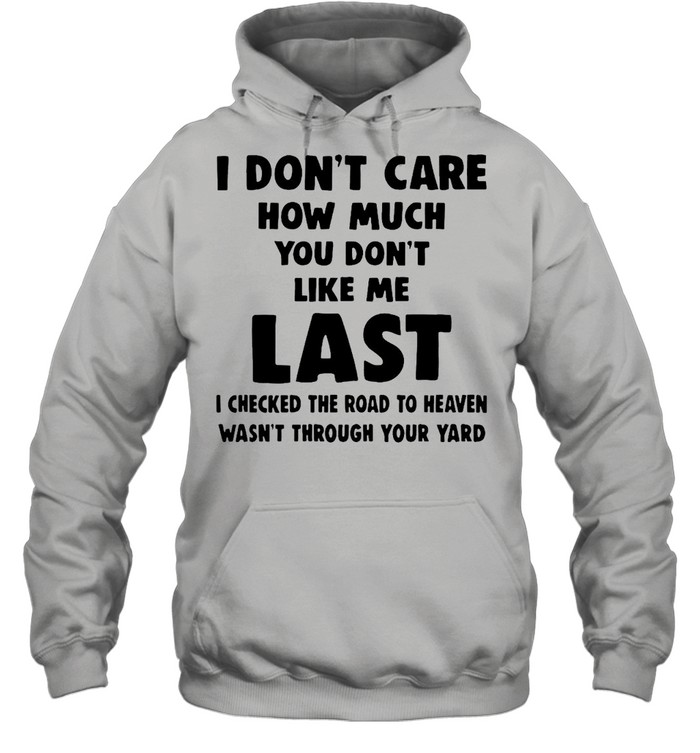 I Don’t Care How Much You Don’t Like Me Last I Checked The Road To Heaven Wasn’t Through Your Yard  Unisex Hoodie