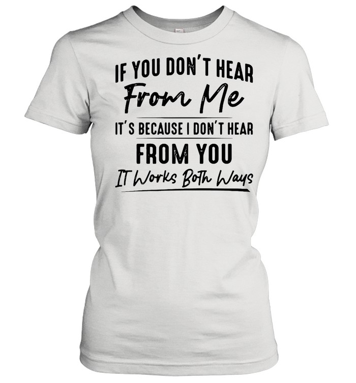If You Don’t Hear From Me It’s Because I Don’t Hear From You It Works Both Ways Classic Women's T-shirt