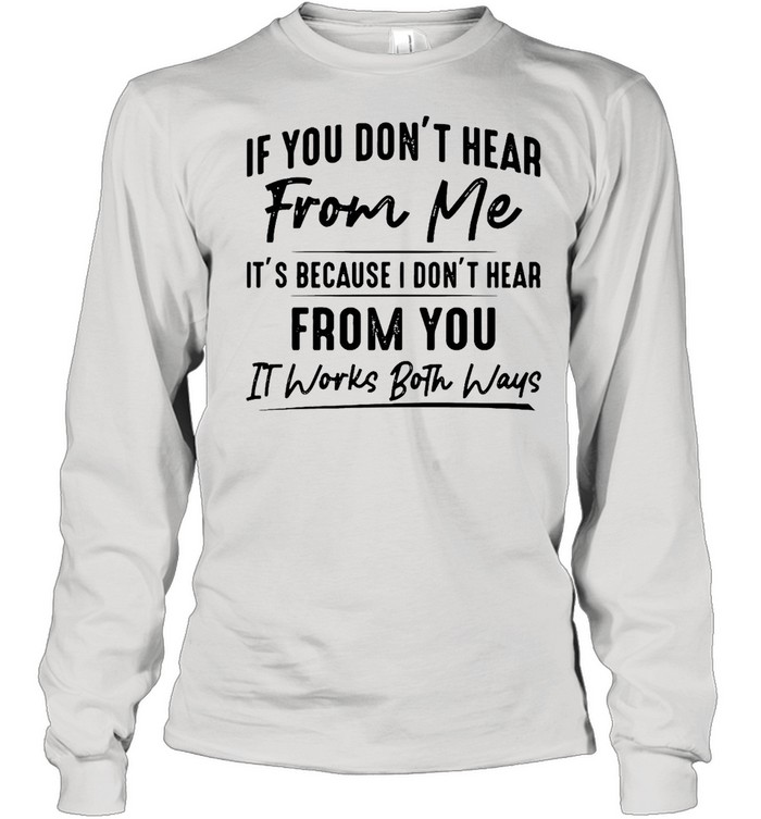 If You Don’t Hear From Me It’s Because I Don’t Hear From You It Works Both Ways Long Sleeved T-shirt