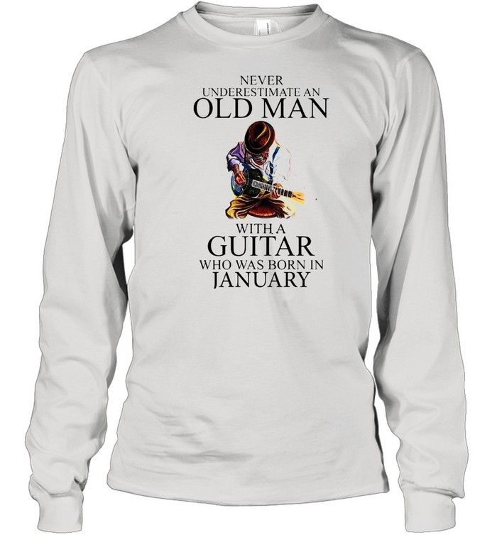 Never Underestimate An Old Man With A Guitar Who Was Born In January shirt Long Sleeved T-shirt