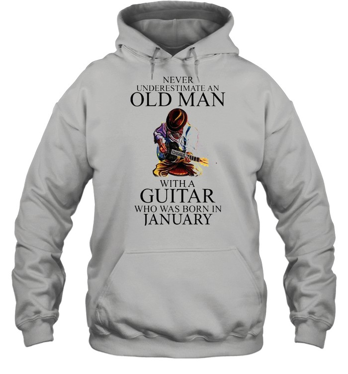 Never Underestimate An Old Man With A Guitar Who Was Born In January shirt Unisex Hoodie