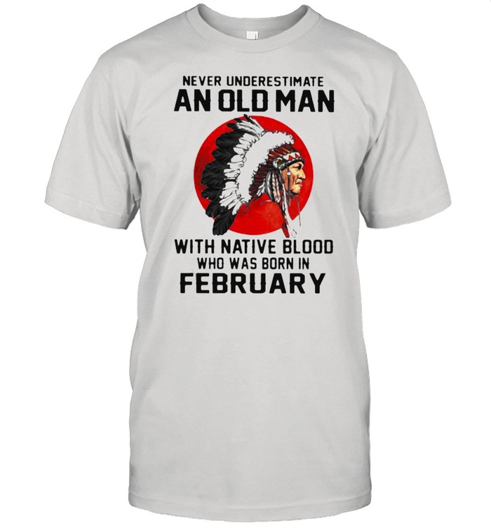 Never Underestimate An Old Man With Native Blood Who Was Born In February Blood moon shirt