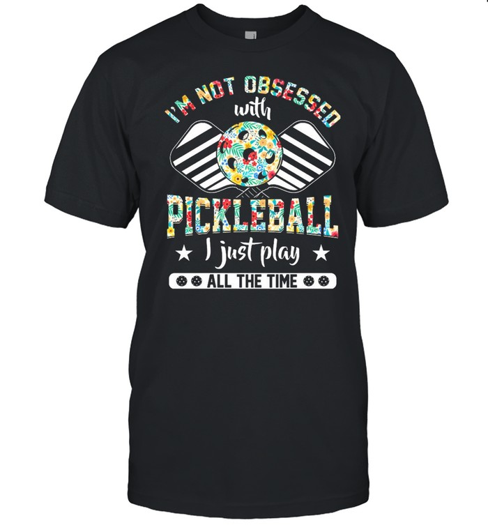 Floral Im not obsessed with pickleball I just play all the time shirt