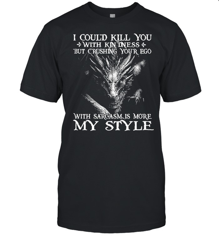 I could kill you with kindness but crushing your ego with sarcasm is more my style shirt Classic Men's T-shirt