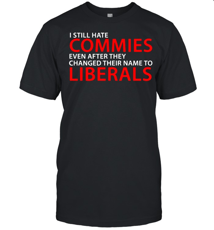 I still hate commies even after they changed their name to liberals shirt Classic Men's T-shirt