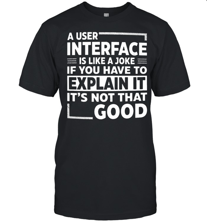 A user interface is like a joke if you have to explain it its not that good shirt