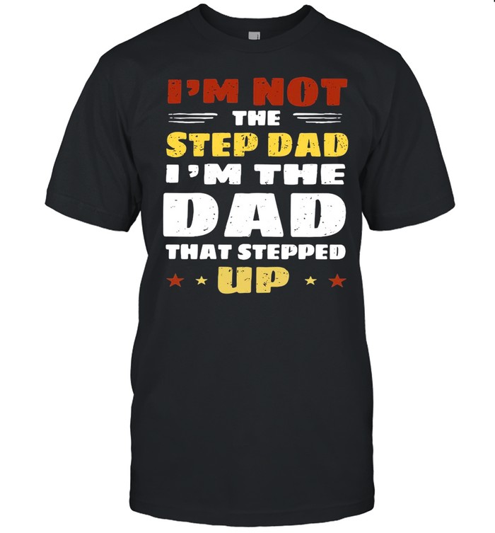 I’m Not The Stepdad I’m The Dad That Stepped Up T-shirt