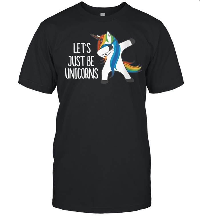 Let’s Just Be Unicorns shirt