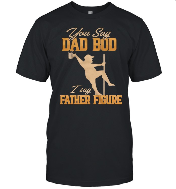 You Say Dad Bod I Say Father Figure shirt Classic Men's T-shirt