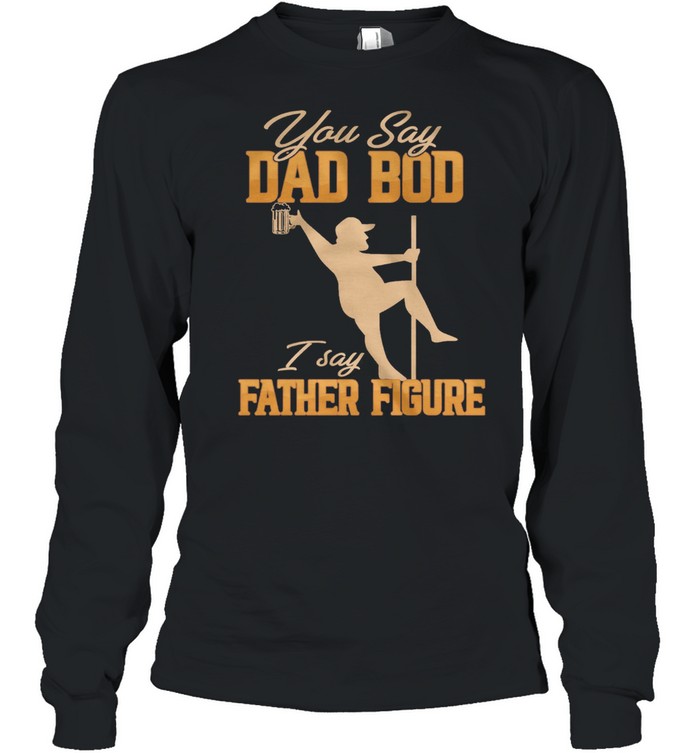 You Say Dad Bod I Say Father Figure shirt Long Sleeved T-shirt
