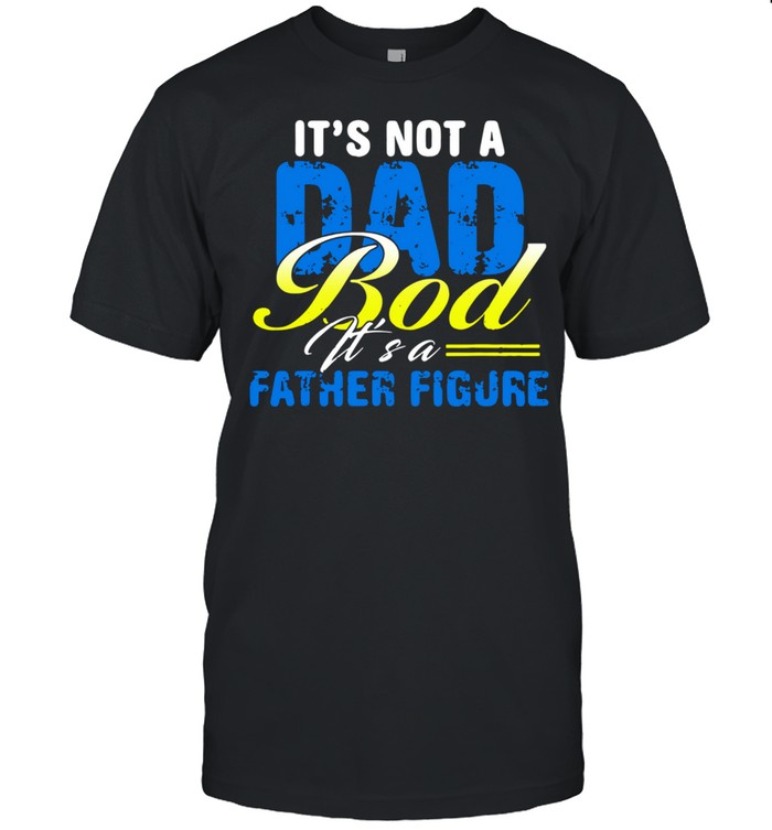 It's Not A Dad Bod Its A Father Figure shirt