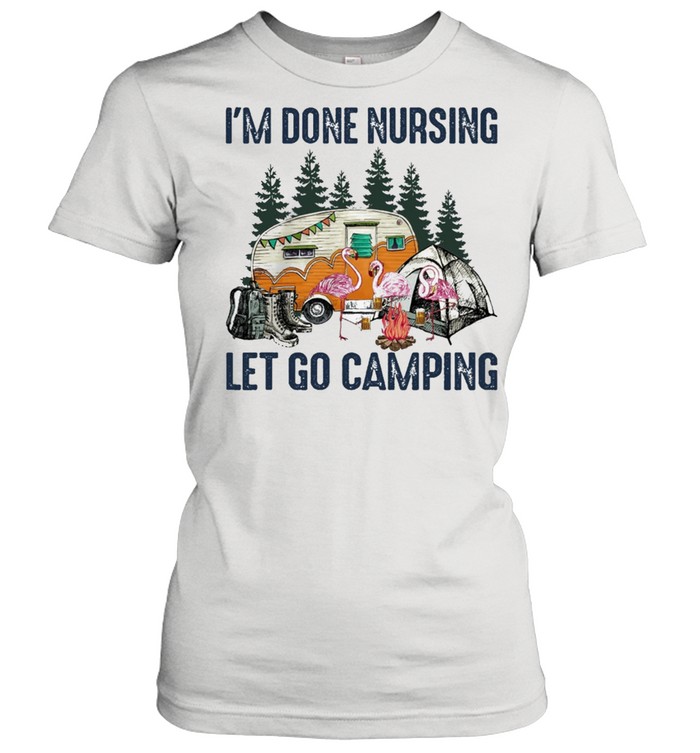 Flamingo Im done nursing lets go camping shirt Classic Women's T-shirt
