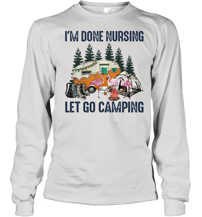 Flamingo Im done nursing lets go camping shirt Long Sleeved T-shirt