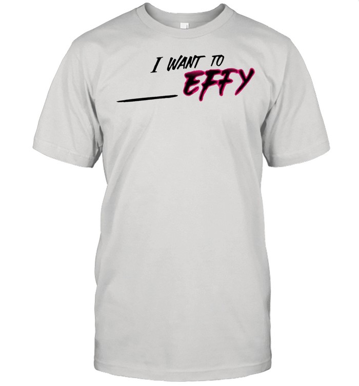 I want to Effy shirt