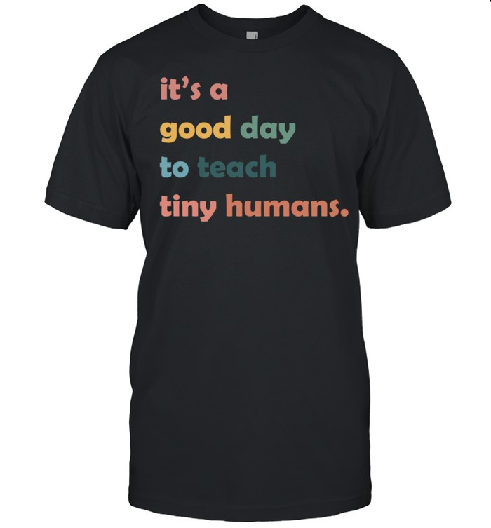 It's a Good Day to Teach Tiny Humans shirt