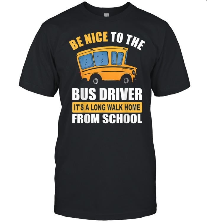 Be Nice To The Bus Driver It’s a Long Walk Home From School shirt Classic Men's T-shirt