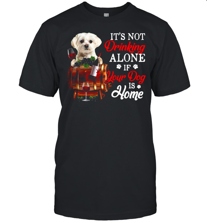 It’s Not Drinking Alone If Your Dog Is Home T-shirt