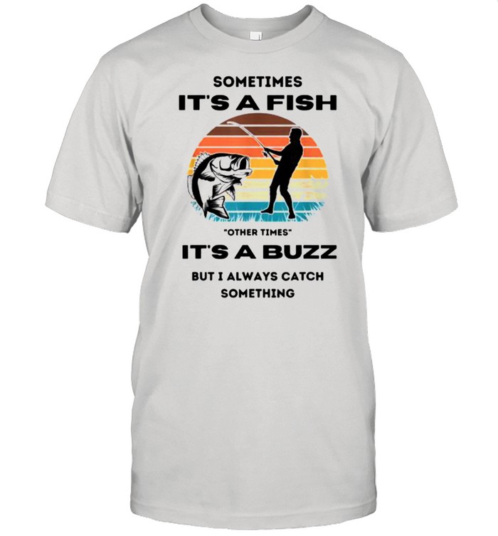 Sometimes its a fish other times its a buzz but i always catch something vintage shirt