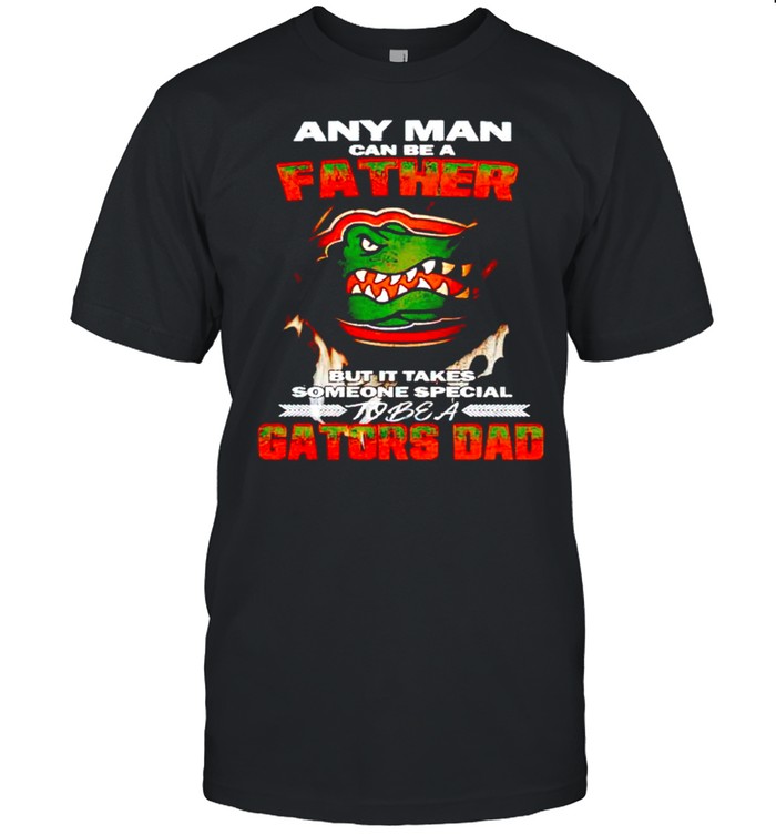 Any man can be a father but it takes someone special to be a Gators Dad shirt