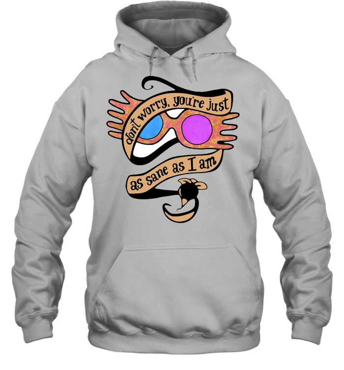 Don’t Worry You’re Just As Sane As I Am Luna Lovegood T-shirt Unisex Hoodie
