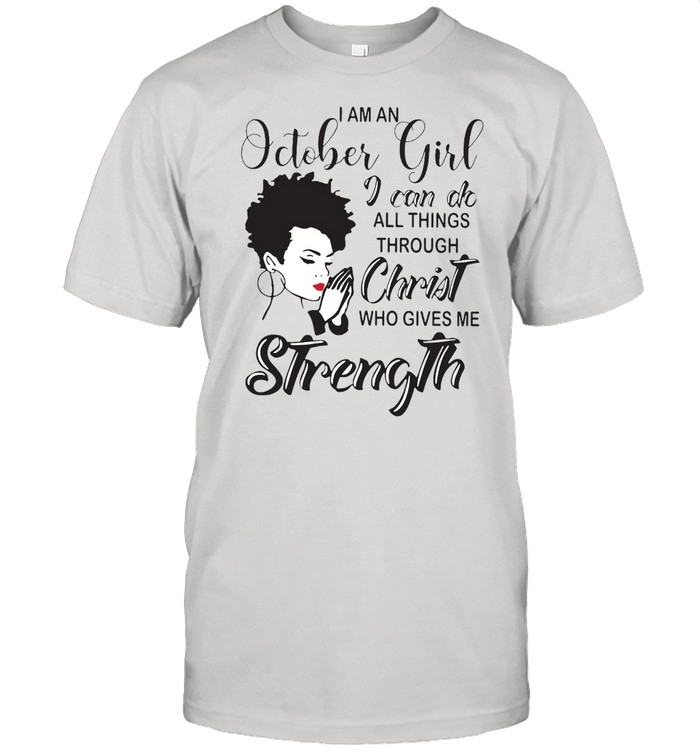 I Am An October Girl I Can Do All Things Through Christ Who Gives Me Strength T-shirt
