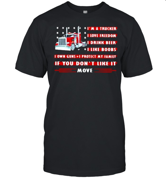 I’m a Trucker I Love Freedom I Drink Beer I Like Boobs I Own Guns I Protect My Family If You Don’t Like It Move  Classic Men's T-shirt