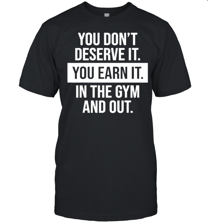 You Don’t Deserve It – You Earn It – Gym Motivational T-Shirt