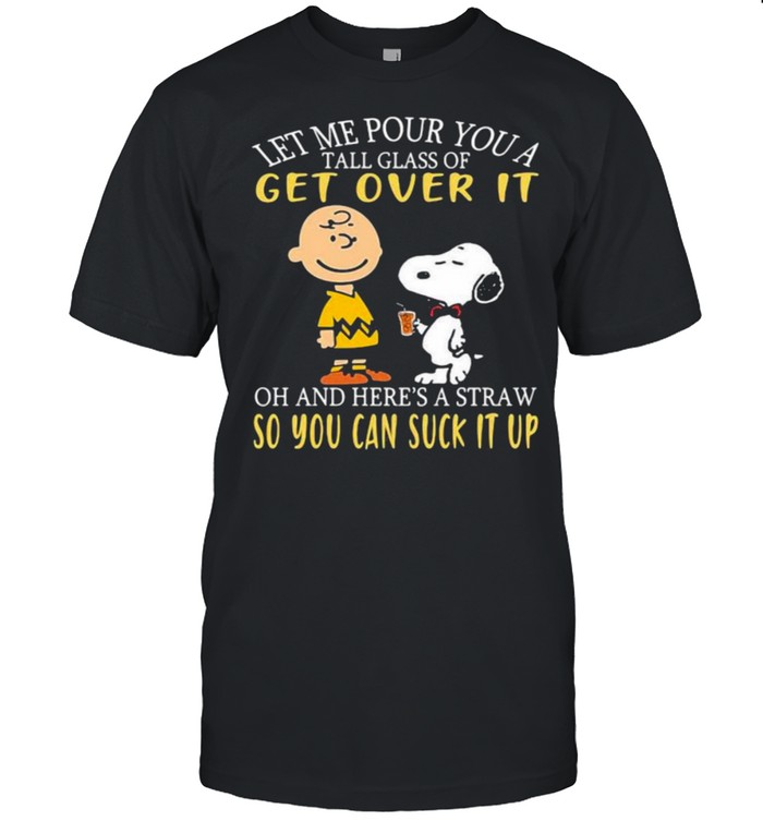 Let me our you a tall glass of get over it and heres a straw so you can suck it up peanuts shirt