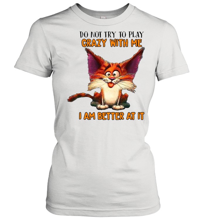 Crazy Cat Do Not Try To Play Crazy With Me I Am Better At It T-shirt Classic Women's T-shirt