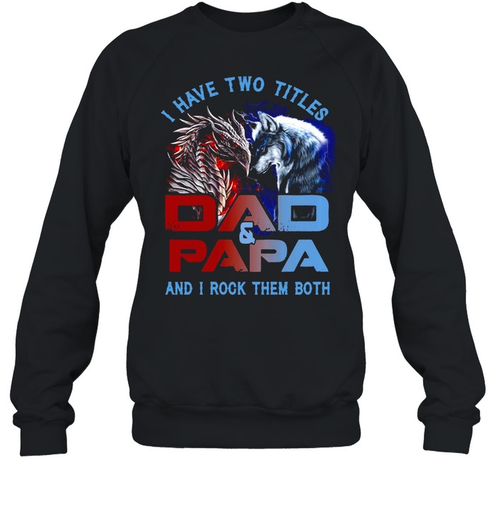 Dragon And Wolf I Have Two Titles Dad And PaPa And I Rock Them Both T-shirt Unisex Sweatshirt