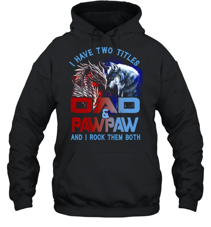 Dragon And Wolf I Have Two Titles Dad And Pawpaw And I Rock Them Both T-shirt Unisex Hoodie