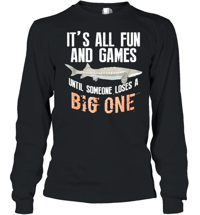 Fishing its all fun and games until someone loses a big one shirt Long Sleeved T-shirt