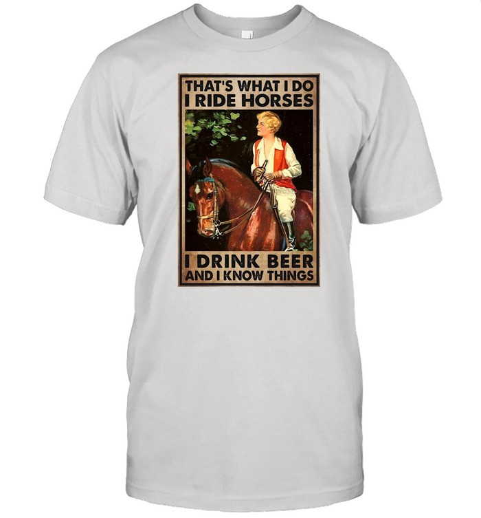 Girl And Beer That’s What I Do I Ride Horses I Drink Beer And I Know Things T-shirt Classic Men's T-shirt