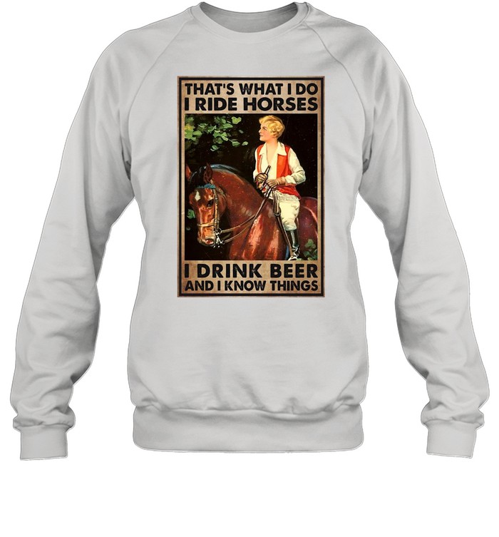 Girl And Beer That’s What I Do I Ride Horses I Drink Beer And I Know Things T-shirt Unisex Sweatshirt