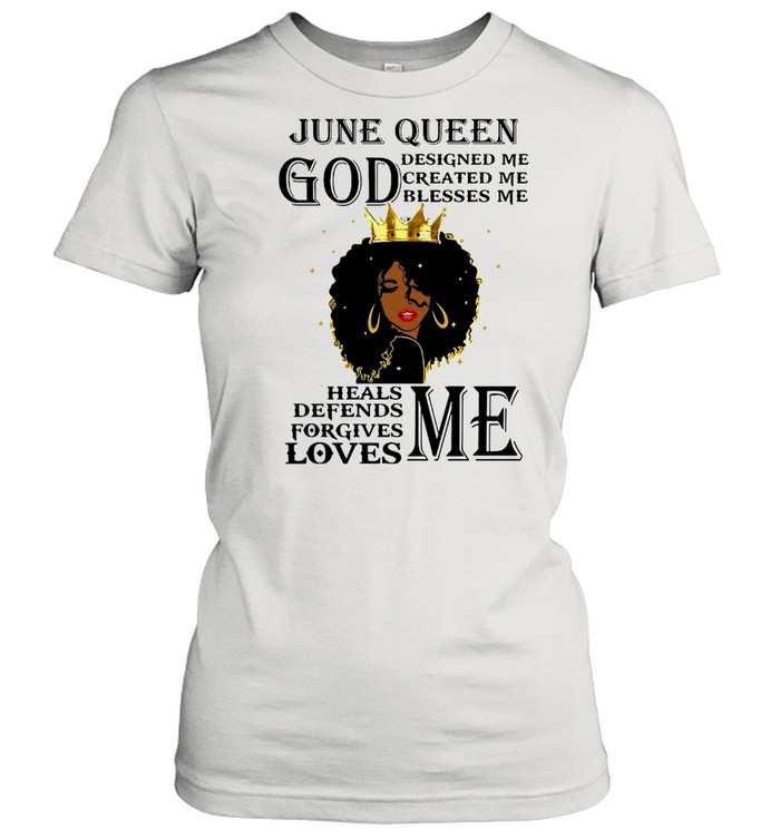 Girl June Queen God Designed Me Created Me Blesses Me Heals Defends Forgives Loves Me T-shirt Classic Women's T-shirt