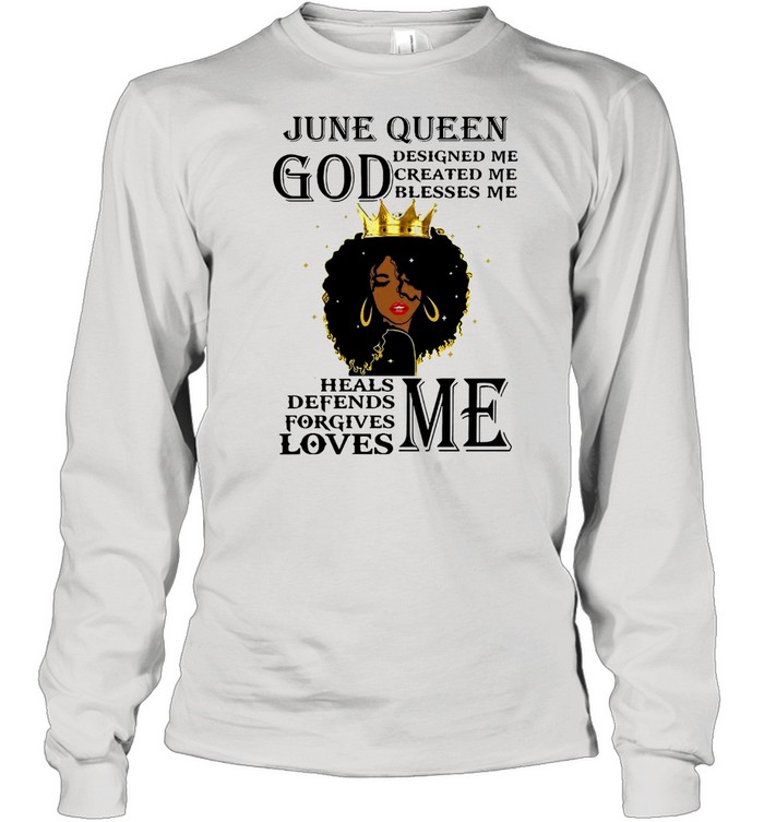 Girl June Queen God Designed Me Created Me Blesses Me Heals Defends Forgives Loves Me T-shirt Long Sleeved T-shirt