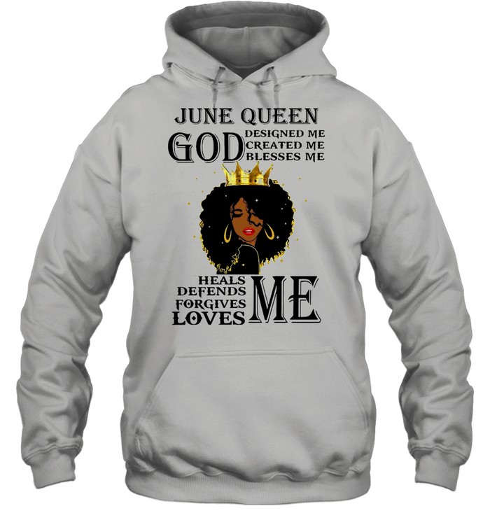 Girl June Queen God Designed Me Created Me Blesses Me Heals Defends Forgives Loves Me T-shirt Unisex Hoodie