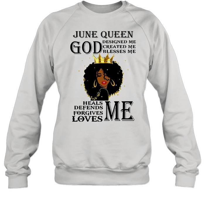 Girl June Queen God Designed Me Created Me Blesses Me Heals Defends Forgives Loves Me T-shirt Unisex Sweatshirt