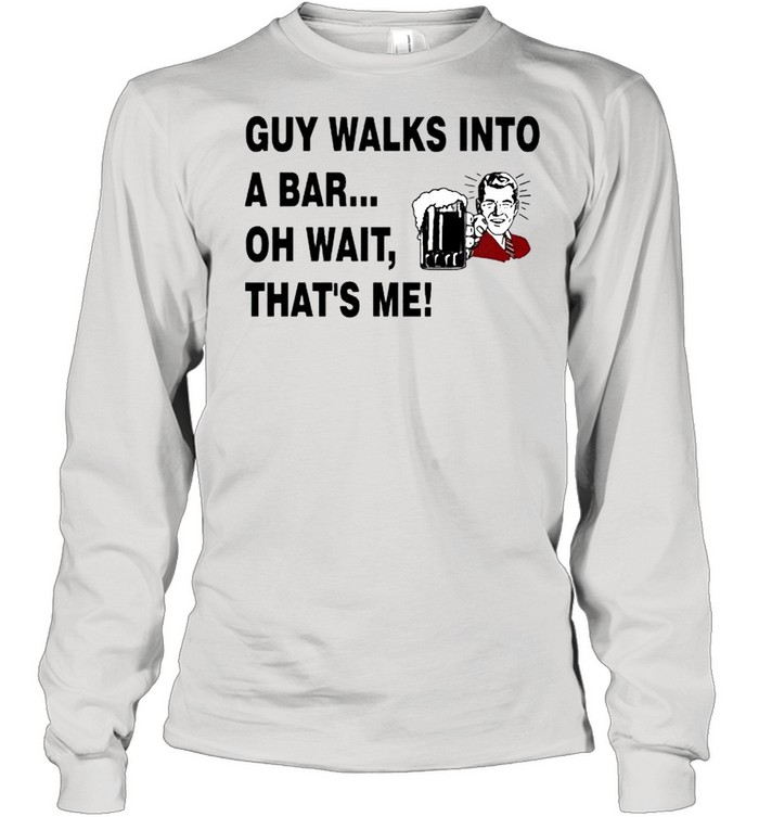 Guy walks into a bar oh wait that’s me shirt Long Sleeved T-shirt