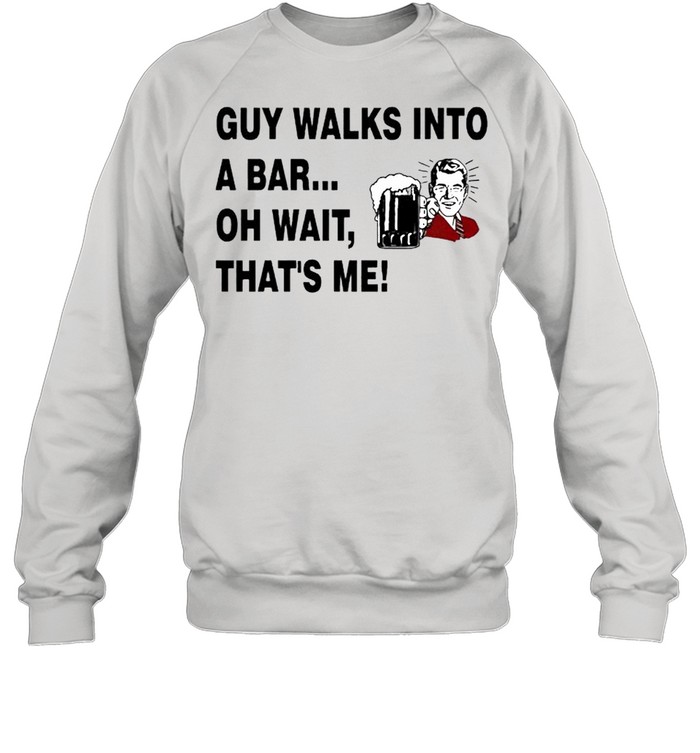 Guy walks into a bar oh wait that’s me shirt Unisex Sweatshirt