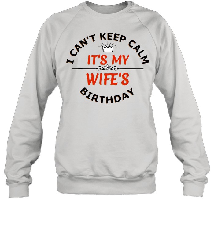 I Can’t Keep Calm It’s My Wife’s Birthday T-shirt Unisex Sweatshirt