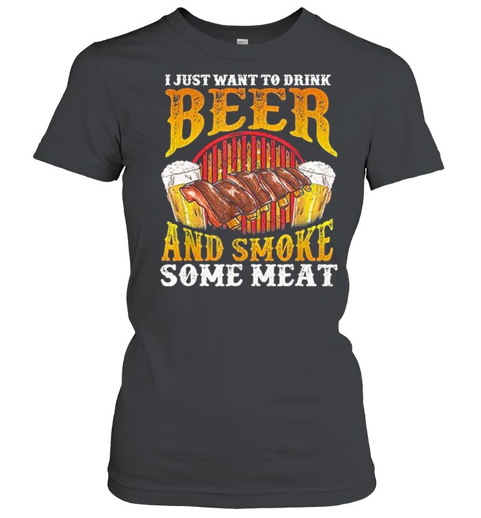 I Just Want To Drink Beer And Smoke Some Meat shirt Classic Women's T-shirt