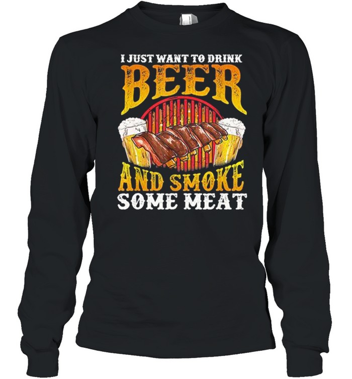 I Just Want To Drink Beer And Smoke Some Meat shirt Long Sleeved T-shirt