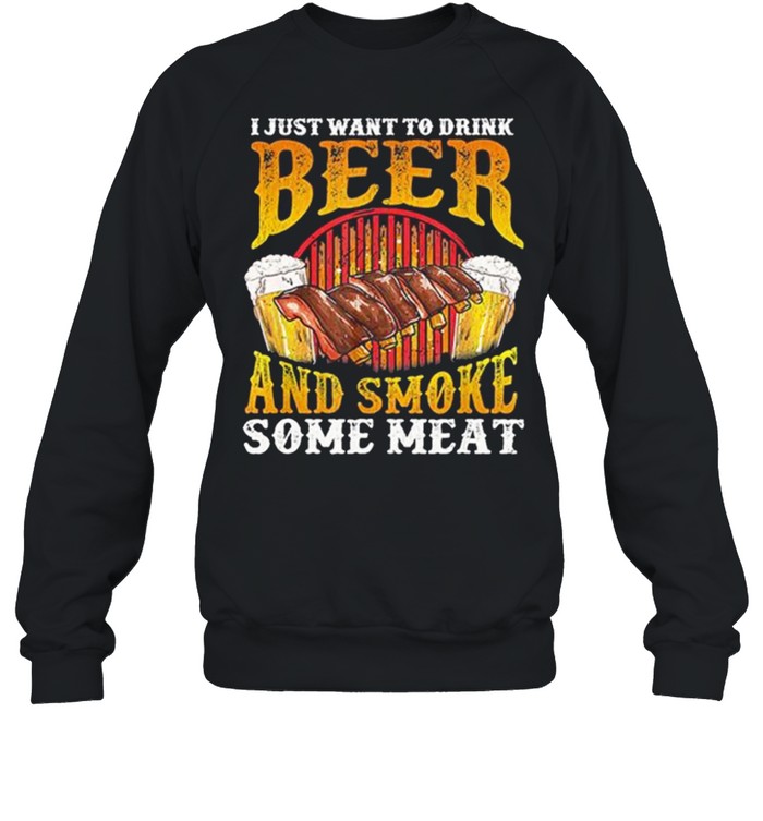 I Just Want To Drink Beer And Smoke Some Meat shirt Unisex Sweatshirt