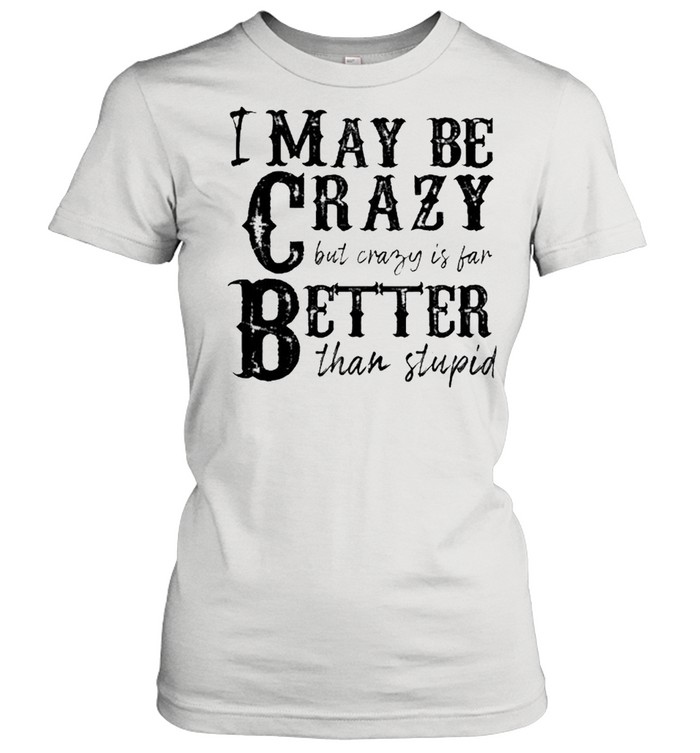 I may be crazy but crazy is far better than stupid shirt Classic Women's T-shirt