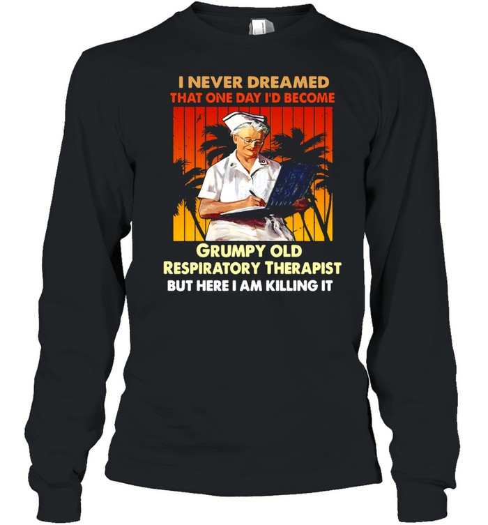 I Never Dreamed That One Day I’d Become Grumpy Old Respiratory Therapist But Here I Am Killing It Vintage T-shirt Long Sleeved T-shirt