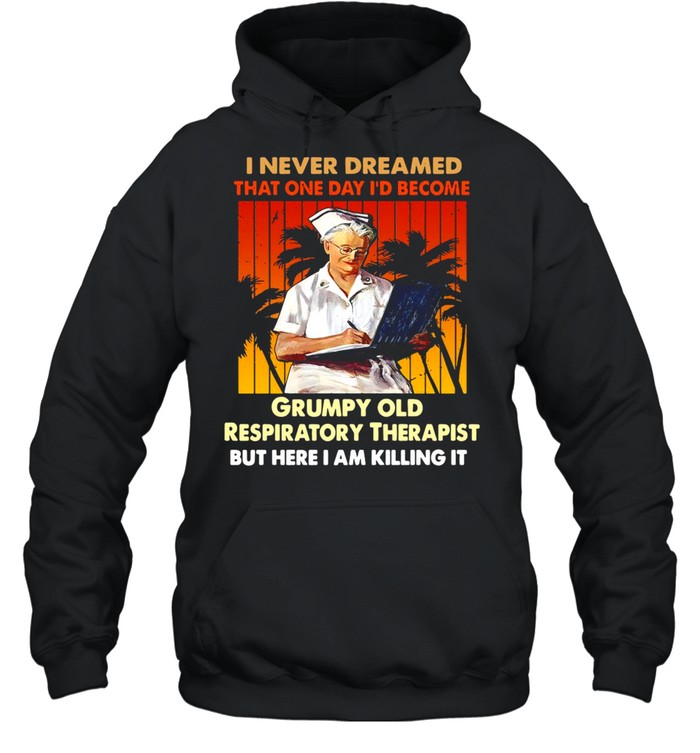 I Never Dreamed That One Day I’d Become Grumpy Old Respiratory Therapist But Here I Am Killing It Vintage T-shirt Unisex Hoodie